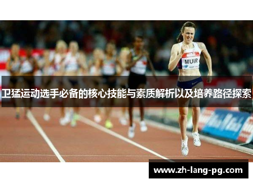 卫猛运动选手必备的核心技能与素质解析以及培养路径探索