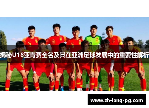 揭秘U18亚青赛全名及其在亚洲足球发展中的重要性解析 揭秘U18亚青赛全名及其在亚洲足球发展中的重要性解析