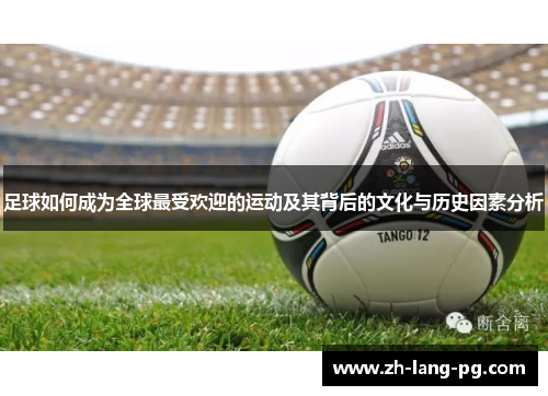 足球如何成为全球最受欢迎的运动及其背后的文化与历史因素分析 足球如何成为全球最受欢迎的运动及其背后的文化与历史因素分析