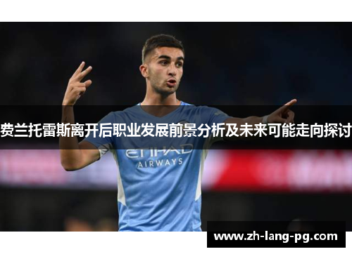 费兰托雷斯离开后职业发展前景分析及未来可能走向探讨 费兰托雷斯离开后职业发展前景分析及未来可能走向探讨