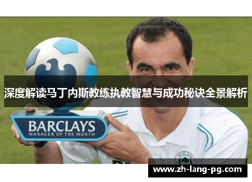 深度解读马丁内斯教练执教智慧与成功秘诀全景解析 深度解读马丁内斯教练执教智慧与成功秘诀全景解析