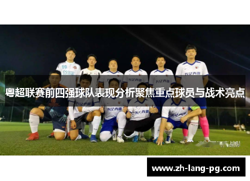 粤超联赛前四强球队表现分析聚焦重点球员与战术亮点 粤超联赛前四强球队表现分析聚焦重点球员与战术亮点