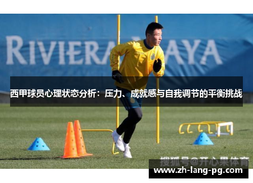 西甲球员心理状态分析:压力、成就感与自我调节的平衡挑战 西甲球员心理状态分析:压力、成就感与自我调节的平衡挑战