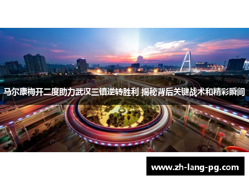 马尔康梅开二度助力武汉三镇逆转胜利 揭秘背后关键战术和精彩瞬间