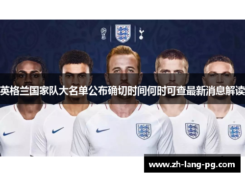 英格兰国家队大名单公布确切时间何时可查最新消息解读