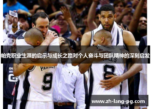 帕克职业生涯的启示与成长之路对个人奋斗与团队精神的深刻启发
