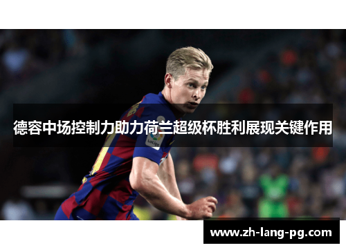 德容中场控制力助力荷兰超级杯胜利展现关键作用 德容中场控制力助力荷兰超级杯胜利展现关键作用