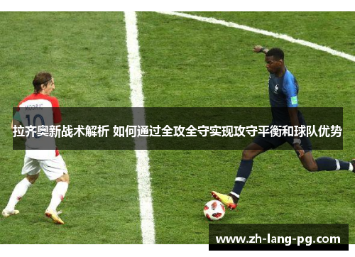 拉齐奥新战术解析 如何通过全攻全守实现攻守平衡和球队优势