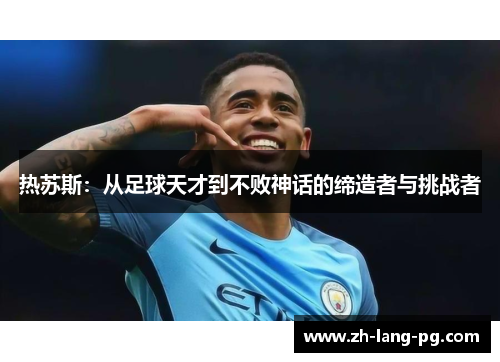 热苏斯：从足球天才到不败神话的缔造者与挑战者