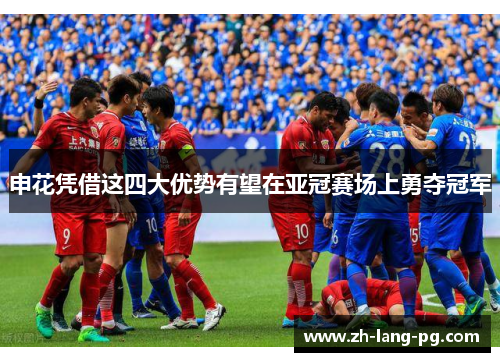 申花凭借这四大优势有望在亚冠赛场上勇夺冠军