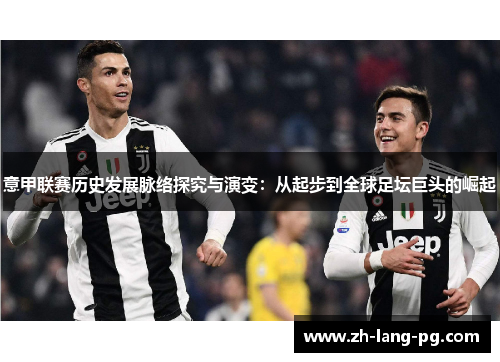 意甲联赛历史发展脉络探究与演变：从起步到全球足坛巨头的崛起
