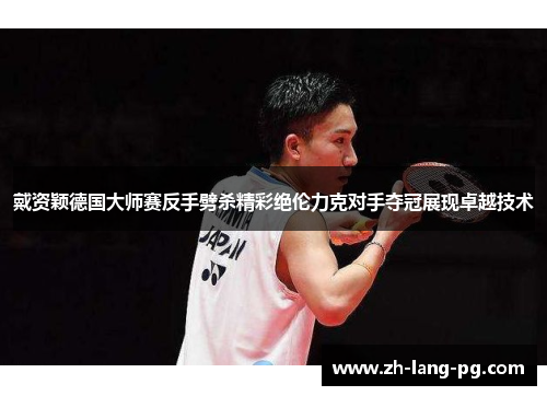 戴资颖德国大师赛反手劈杀精彩绝伦力克对手夺冠展现卓越技术