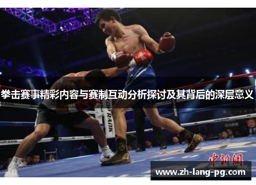 拳击赛事精彩内容与赛制互动分析探讨及其背后的深层意义