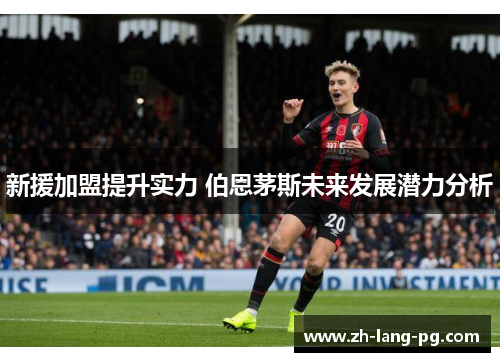 新援加盟提升实力 伯恩茅斯未来发展潜力分析