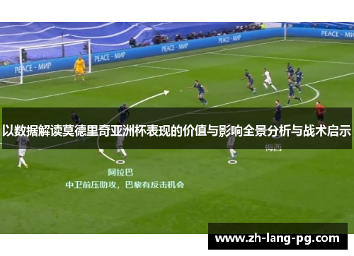 以数据解读莫德里奇亚洲杯表现的价值与影响全景分析与战术启示 以数据解读莫德里奇亚洲杯表现的价值与影响全景分析与战术启示
