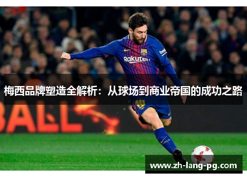 梅西品牌塑造全解析：从球场到商业帝国的成功之路