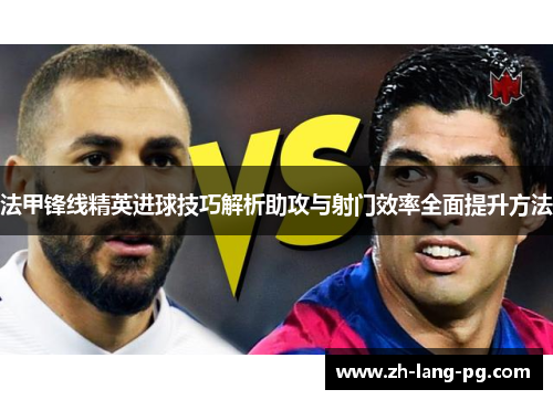 法甲锋线精英进球技巧解析助攻与射门效率全面提升方法