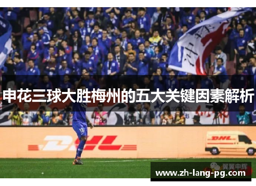 申花三球大胜梅州的五大关键因素解析