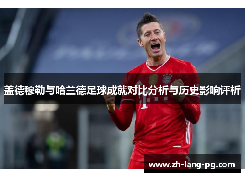 盖德穆勒与哈兰德足球成就对比分析与历史影响评析