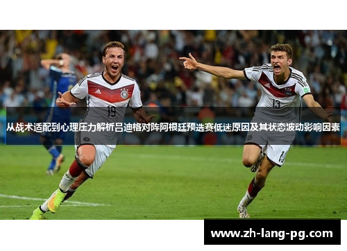 从战术适配到心理压力解析吕迪格对阵阿根廷预选赛低迷原因及其状态波动影响因素