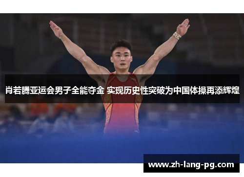 肖若腾亚运会男子全能夺金 实现历史性突破为中国体操再添辉煌