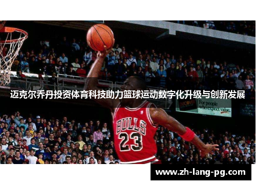 迈克尔乔丹投资体育科技助力篮球运动数字化升级与创新发展