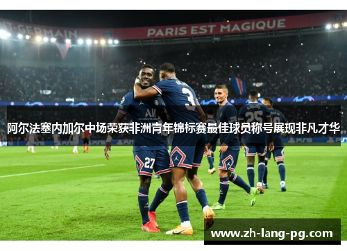阿尔法塞内加尔中场荣获非洲青年锦标赛最佳球员称号展现非凡才华