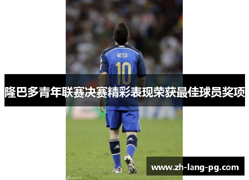 隆巴多青年联赛决赛精彩表现荣获最佳球员奖项