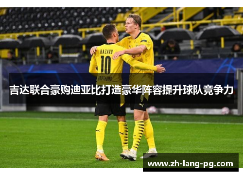 吉达联合豪购迪亚比打造豪华阵容提升球队竞争力 吉达联合豪购迪亚比打造豪华阵容提升球队竞争力