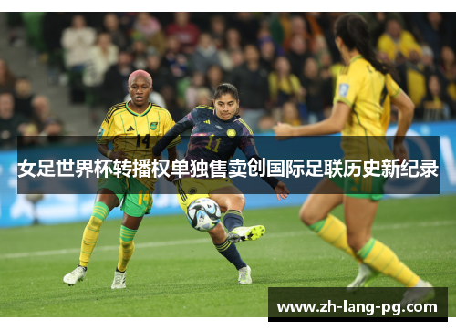 女足世界杯转播权单独售卖创国际足联历史新纪录 女足世界杯转播权单独售卖创国际足联历史新纪录