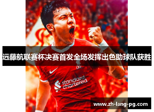 远藤航联赛杯决赛首发全场发挥出色助球队获胜 远藤航联赛杯决赛首发全场发挥出色助球队获胜