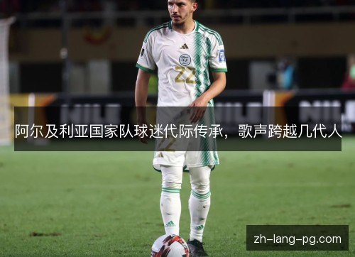 阿尔及利亚国家队球迷代际传承，歌声跨越几代人